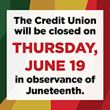 The Credit Union will be closed on Thursday, June 19, in observance of Juneteenth.